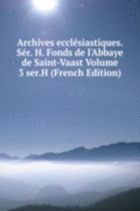 Archives ecclesiastiques. Ser. H. Fonds de l'Abbaye de Saint-Vaast Volume 3 ser.H (French Edition)