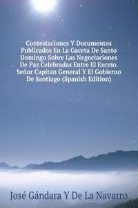 Contestaciones Y Documentos Publicados En La Gaceta De Santo Domingo Sobre Las Negociaciones De Paz Celebradas Entre El Excmo. Senor Capitan General Y El Gobierno De Santiago (Spanish Edition)