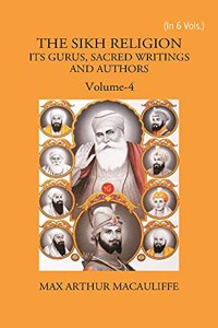 THE SIKH RELIGION: ITS GURUS, SACRED WRITINGS AND AUTHORS, Vol - 4