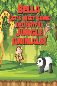 Bella Let's Meet Some Delightful Jungle Animals!: Personalized Kids Books with Name - Tropical Forest & Wilderness Animals for Children Ages 1-3