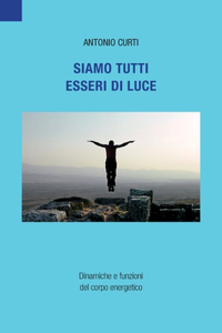 Siamo tutti esseri di luce: Dinamiche e funzioni del corpo energetico