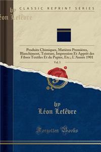 Revue Gï¿½nï¿½rale Des Mati`eres Colorantes Et Des Industries Qui s'y Rattachent, Vol. 5: Produits Chimiques, Matiï¿½res Premiï¿½res, Blanchiment, Teinture, Impression Et Apprï¿½t Des Fibres Textiles Et Du Papier, Etc.; l'Annï¿½e 1901 (Classic Repr
