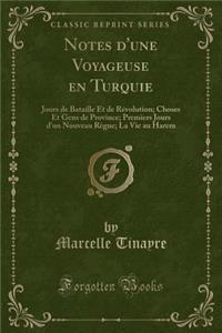Notes d'Une Voyageuse En Turquie: Jours de Bataille Et de RÃ©volution; Choses Et Gens de Province; Premiers Jours d'Un Nouveau RÃ¨gne; La Vie Au Harem (Classic Reprint)