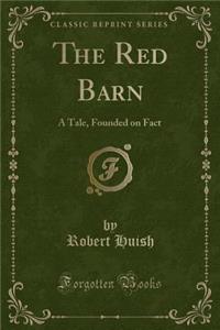 The Red Barn: A Tale, Founded on Fact (Classic Reprint)