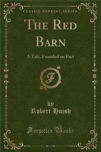 The Red Barn: A Tale, Founded on Fact (Classic Reprint)