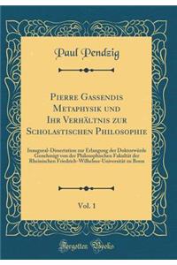 Pierre Gassendis Metaphysik Und Ihr Verhï¿½ltnis Zur Scholastischen Philosophie, Vol. 1: Inaugural-Dissertation Zur Erlangung Der Doktorwï¿½rde Genehmigt Von Der Philosophischen Fakultï¿½t Der Rheinischen Friedrich-Wilhelms-Universitï¿½t Zu Bonn