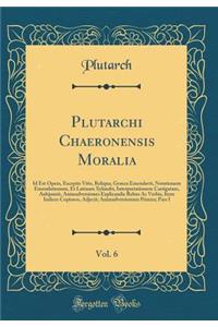 Plutarchi Chaeronensis Moralia, Vol. 6: Id Est Opera, Exceptis Vitis, Reliqua, Graeca Emendavit, Notationem Emendationum, Et Latinam Xylandri, Interpretationem Castigatam, Aubjunxit, Animadversiones Explicandis Rebus AC Verbis, Item Indices Copioso