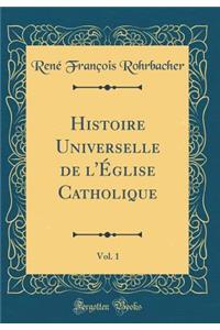 Histoire Universelle de l'Ã?glise Catholique, Vol. 1 (Classic Reprint)