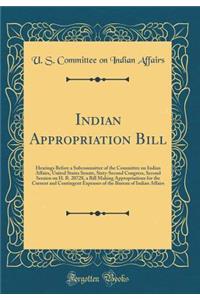 Indian Appropriation Bill: Hearings Before a Subcommittee of the Committee on Indian Affairs, United States Senate, Sixty-Second Congress, Second Session on H. R. 20728, a Bill Making Appropriations for the Current and Contingent Expenses of the Bu