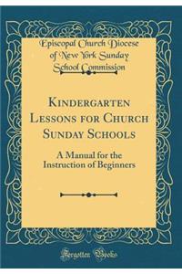 Kindergarten Lessons for Church Sunday Schools: A Manual for the Instruction of Beginners (Classic Reprint)