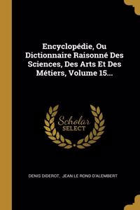 Encyclopédie, Ou Dictionnaire Raisonné Des Sciences, Des Arts Et Des Métiers, Volume 15...