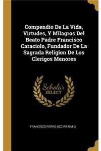 Compendio De La Vida, Virtudes, Y Milagros Del Beato Padre Francisco Caraciolo, Fundador De La Sagrada Religion De Los Clerigos Menores