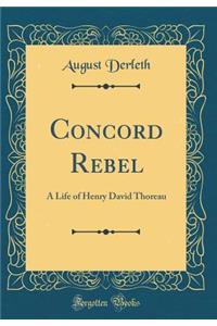 Concord Rebel: A Life of Henry David Thoreau (Classic Reprint)