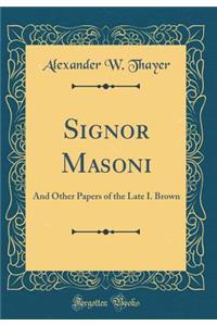 Signor Masoni: And Other Papers of the Late I. Brown (Classic Reprint)