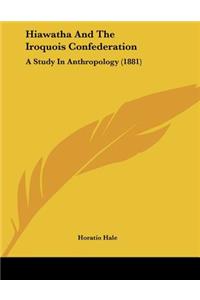 Hiawatha And The Iroquois Confederation: A Study In Anthropology (1881)
