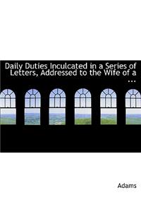 Daily Duties Inculcated in a Series of Letters, Addressed to the Wife of a ...