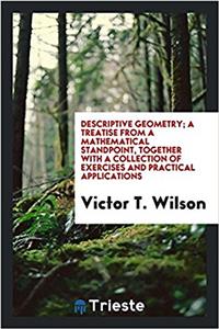 Descriptive Geometry; A Treatise from a Mathematical Standpoint, Together with a Collection of Exercises and Practical Applications
