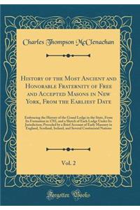 History of the Most Ancient and Honorable Fraternity of Free and Accepted Masons in New York, From the Earliest Date, Vol. 2: Embracing the History of the Grand Lodge in the State, From Its Formation in 1781, and a Sketch of Each Lodge Under Its Ju