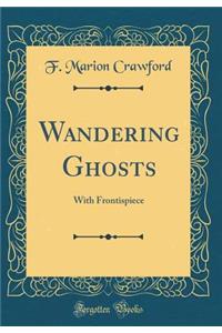 Wandering Ghosts: With Frontispiece (Classic Reprint)