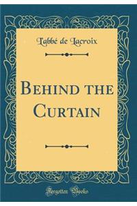 Behind the Curtain (Classic Reprint)