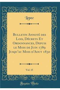 Bulletin AnnotÃ© Des Lois, DÃ©crets Et Ordonnances, Depuis Le Mois de Juin 1789 Jusqu'au Mois d'Aout 1830, Vol. 15 (Classic Reprint)