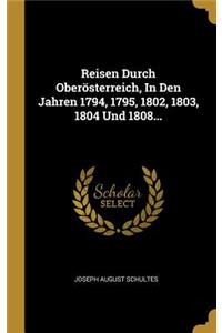 Reisen Durch Oberösterreich, In Den Jahren 1794, 1795, 1802, 1803, 1804 Und 1808...