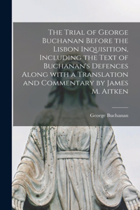Trial of George Buchanan Before the Lisbon Inquisition, Including the Text of Buchanan's Defences Along With a Translation and Commentary by James M. Aitken