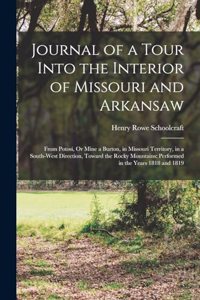 Journal of a Tour Into the Interior of Missouri and Arkansaw: From Potosi, Or Mine a Burton, in Missouri Territory, in a South-West Direction, Toward the Rocky Mountains: Performed in the Years 1818 and 1819