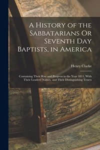 History of the Sabbatarians Or Seventh Day Baptists, in America; Containing Their Rise and Progress to the Year 1811, With Their Leaders' Names, and Their Distinguishing Tenets