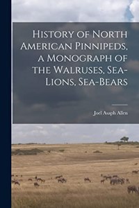 History of North American Pinnipeds, a Monograph of the Walruses, Sea-Lions, Sea-Bears