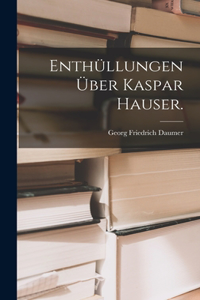 Enthüllungen über Kaspar Hauser.