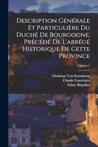 Description Générale Et Particulière Du Duché De Bourgogne, Précédé De L'abrégé Historique De Cette Province; Volume 1