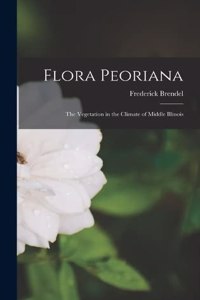 Flora Peoriana; the Vegetation in the Climate of Middle Illinois