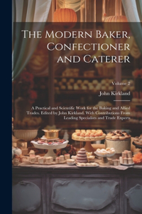 The Modern Baker, Confectioner and Caterer; a Practical and Scientific Work for the Baking and Allied Trades. Edited by John Kirkland. With Contributions From Leading Specialists and Trade Experts; Volume 2