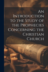 An Introduction to the Study of the Prophecies Concerning the Christian Church