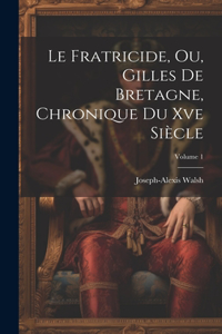 Fratricide, Ou, Gilles De Bretagne, Chronique Du Xve Siècle; Volume 1