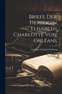 Briefe der Herzogin Elisabeth Charlotte von Orléans