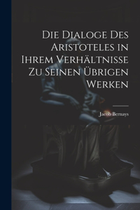 Dialoge des Aristoteles in ihrem Verhältnisse zu seinen übrigen Werken