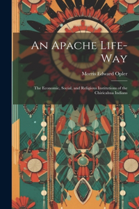 Apache Life-way; the Economic, Social, and Religious Institutions of the Chiricahua Indians