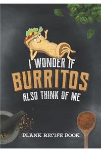Blank Recipe Book - I Wonder If Burritos Also Think Of Me
