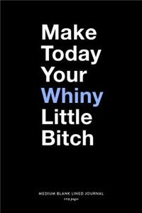 Make Today Your Whiny Little Bitch, Medium Blank Lined Journal, 109 Pages
