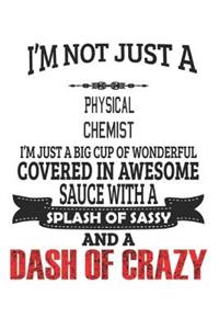 I'm Not Just A Physical Chemist I'm Just A Big Cup Of Wonderful Covered In Awesome Sauce With A Splash Of Sassy And A Dash Of Crazy