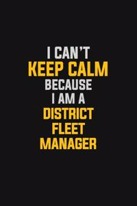 I Can't Keep Calm Because I Am A District Fleet Manager