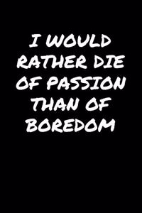 I Would Rather Die Of Passion Than Of Boredom�