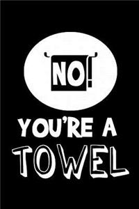 No, you're a towel