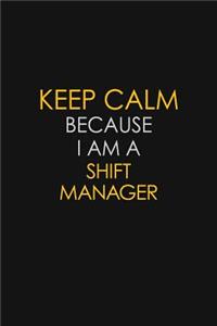 Keep Calm Because I Am A Shift Manager