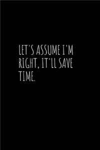 Let's assume I'm Right, It'll Save Time.