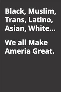 Black, Muslim, Trans, Latino, Asian, White... We All Make America Great.