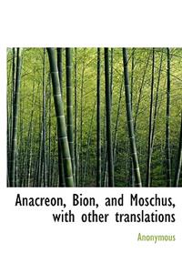 Anacreon, Bion, and Moschus, with Other Translations