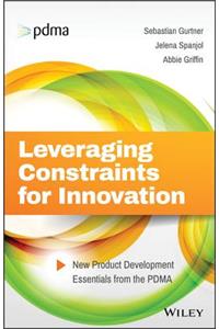 Leveraging Constraints for Innovation: New Product Development Essentials from the PDMA